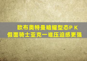 欧布奥特曼暗耀型态P K假面骑士亚克一谁压迫感更强